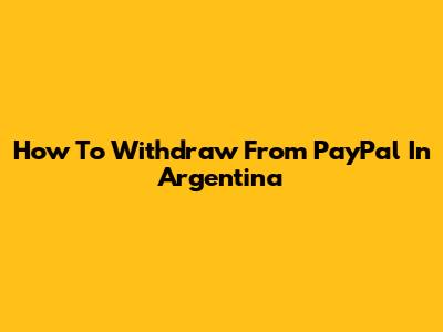 How To Withdraw From PayPal In Argentina