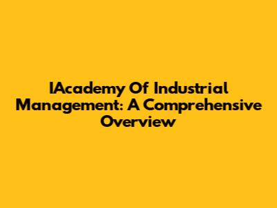 IAcademy Of Industrial Management: A Comprehensive Overview