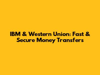 IBM & Western Union: Fast & Secure Money Transfers