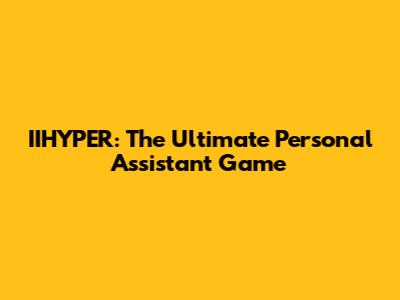 IIHYPER: The Ultimate Personal Assistant Game