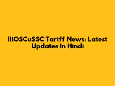 IIiOSCuSSC Tariff News: Latest Updates In Hindi