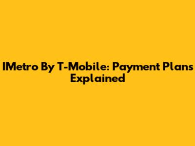 IMetro By T-Mobile: Payment Plans Explained