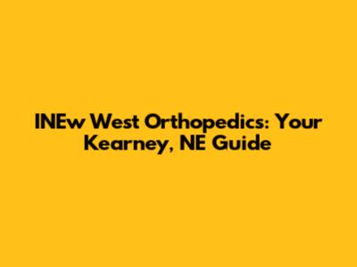 INEw West Orthopedics: Your Kearney, NE Guide