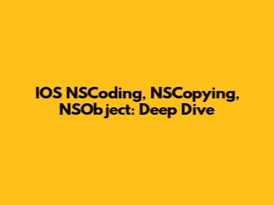 IOS NSCoding, NSCopying, NSObject: Deep Dive