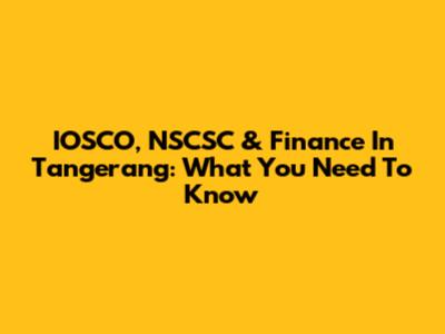 IOSCO, NSCSC & Finance In Tangerang: What You Need To Know