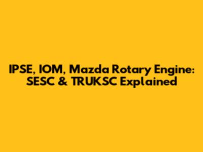 IPSE, IOM, Mazda Rotary Engine: SESC & TRUKSC Explained