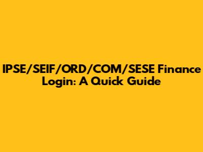 IPSE/SEIF/ORD/COM/SESE Finance Login: A Quick Guide