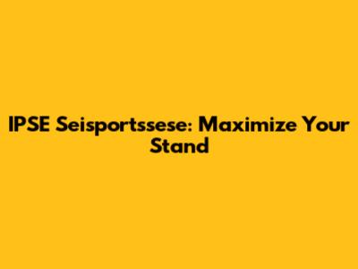 IPSE Seisportssese: Maximize Your Stand