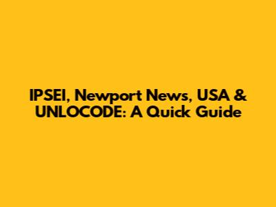 IPSEI, Newport News, USA & UNLOCODE: A Quick Guide