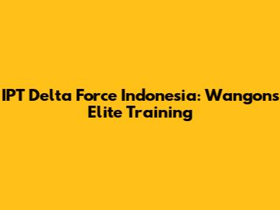 IPT Delta Force Indonesia: Wangon's Elite Training