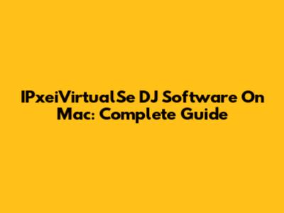 IPxeiVirtualSe DJ Software On Mac: Complete Guide