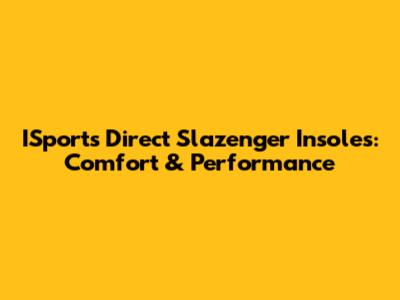 ISports Direct Slazenger Insoles: Comfort & Performance
