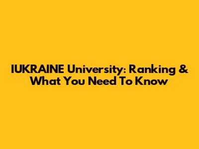 IUKRAINE University: Ranking & What You Need To Know