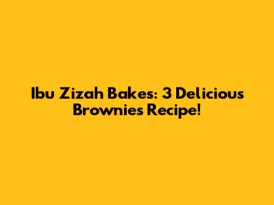 Ibu Zizah Bakes: 3 Delicious Brownies Recipe!