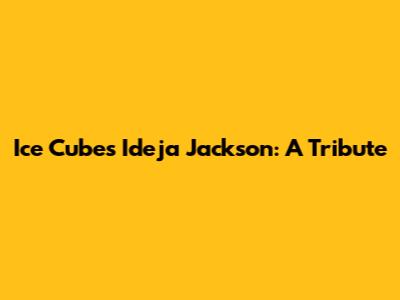 Ice Cube's Ideja Jackson: A Tribute