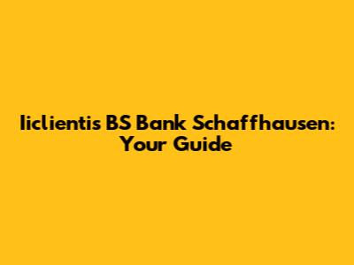 Iiclientis BS Bank Schaffhausen: Your Guide