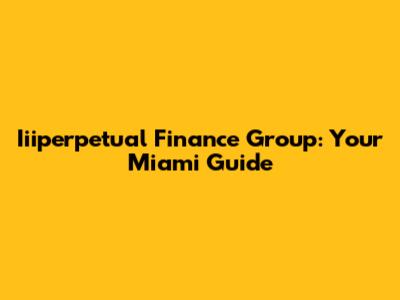 Iiiperpetual Finance Group: Your Miami Guide