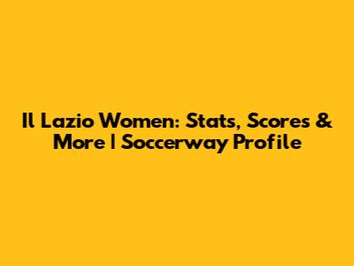 Il Lazio Women: Stats, Scores & More | Soccerway Profile
