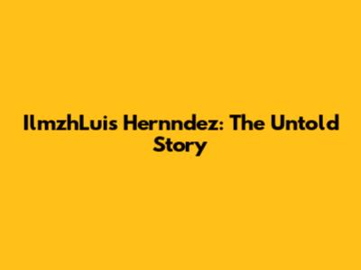 IlmzhLuis Hernndez: The Untold Story