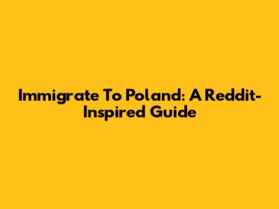 Immigrate To Poland: A Reddit-Inspired Guide