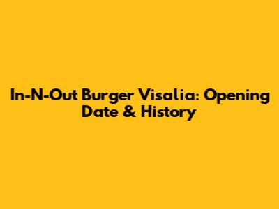 In-N-Out Burger Visalia: Opening Date & History