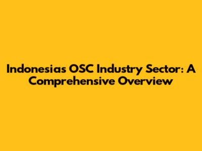 Indonesia's OSC Industry Sector: A Comprehensive Overview