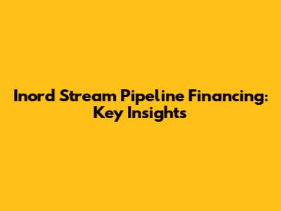 Inord Stream Pipeline Financing: Key Insights