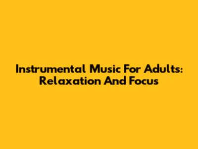 Instrumental Music For Adults: Relaxation And Focus