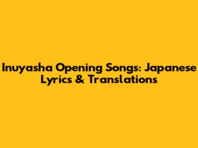 Inuyasha Opening Songs: Japanese Lyrics & Translations