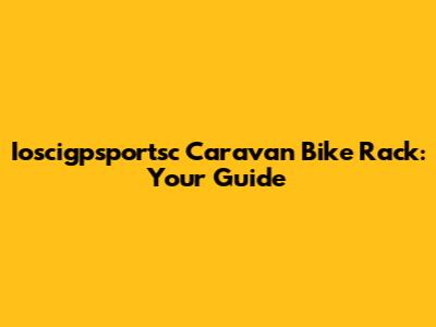 Ioscigpsportsc Caravan Bike Rack: Your Guide