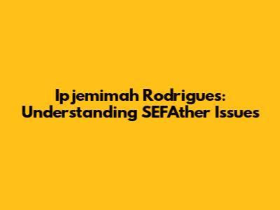 Ipjemimah Rodrigues: Understanding SEFAther Issues