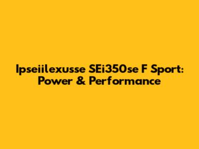 Ipseiilexusse SEi350se F Sport: Power & Performance
