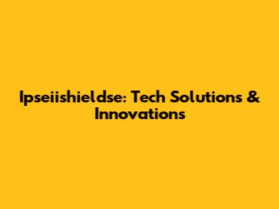 Ipseiishieldse: Tech Solutions & Innovations