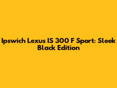 Ipswich Lexus IS 300 F Sport: Sleek Black Edition