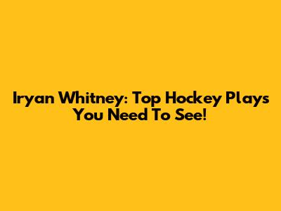 Iryan Whitney: Top Hockey Plays You Need To See!