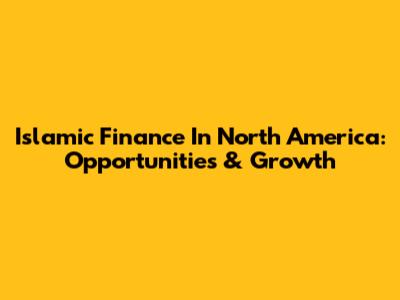 Islamic Finance In North America: Opportunities & Growth
