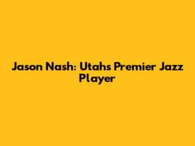 Jason Nash: Utah's Premier Jazz Player