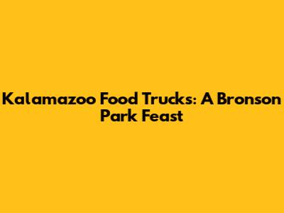 Kalamazoo Food Trucks: A Bronson Park Feast