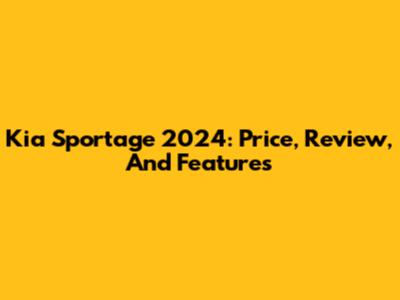 Kia Sportage 2024: Price, Review, And Features
