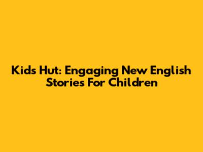 Kids Hut: Engaging New English Stories For Children