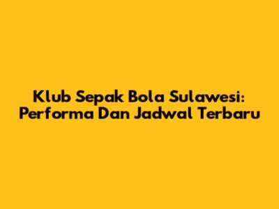 Klub Sepak Bola Sulawesi: Performa Dan Jadwal Terbaru