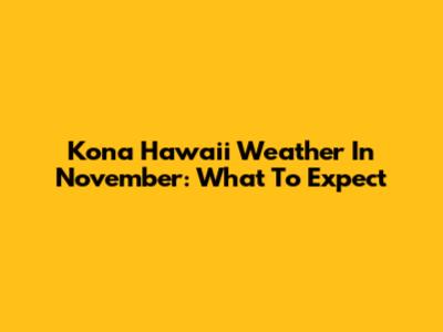 Kona Hawaii Weather In November: What To Expect