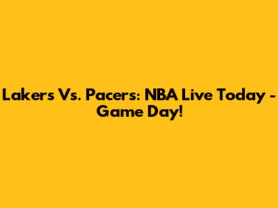 Lakers Vs. Pacers: NBA Live Today - Game Day!