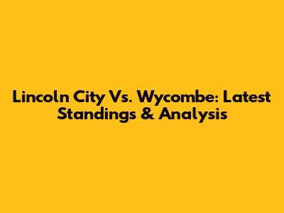 Lincoln City Vs. Wycombe: Latest Standings & Analysis