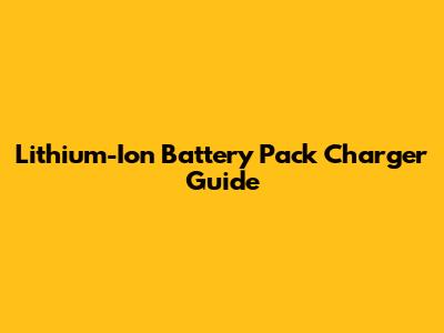 Lithium-Ion Battery Pack Charger Guide