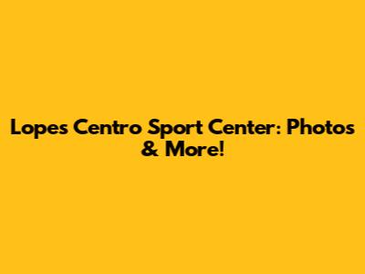 Lopes Centro Sport Center: Photos & More!
