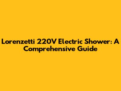Lorenzetti 220V Electric Shower: A Comprehensive Guide