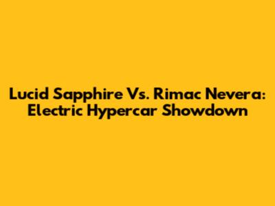 Lucid Sapphire Vs. Rimac Nevera: Electric Hypercar Showdown