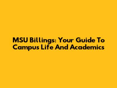 MSU Billings: Your Guide To Campus Life And Academics