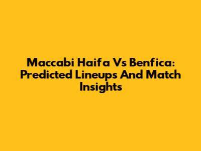 Maccabi Haifa Vs Benfica: Predicted Lineups And Match Insights